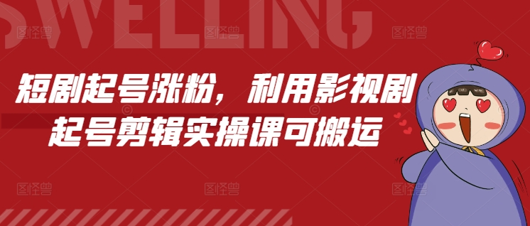 短剧起号涨粉，利用影视剧起号剪辑实操课可搬运-悟空云赚AI