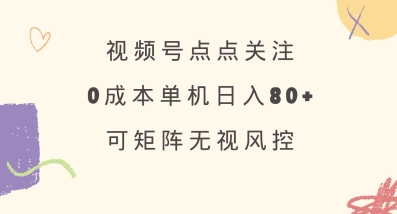 视频号点点关注，0成本单号80+，可矩阵，绿色正规，长期稳定【揭秘】-悟空云赚AI