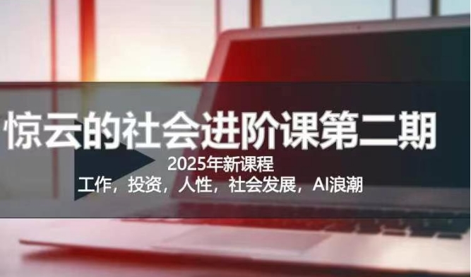 2025惊云社会进阶课(全新课程)，如果你要让自己的人生变清晰化社会化的话 这是我必推的一门课-悟空云赚AI