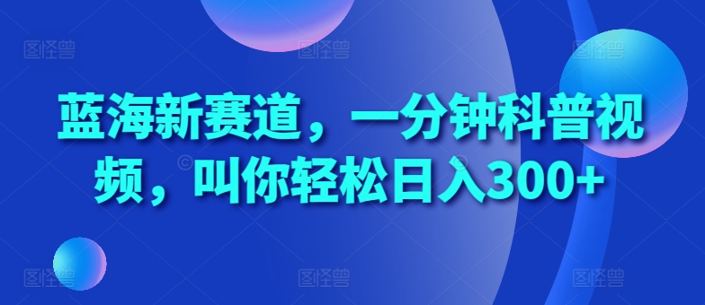 蓝海新赛道，一分钟科普视频，叫你轻松日入300+【揭秘】-悟空云赚AI