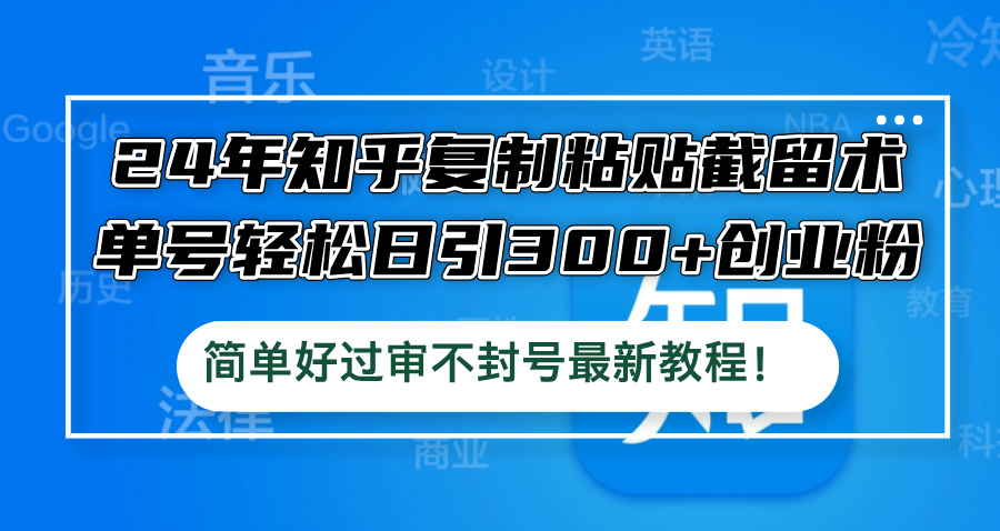 24年知乎复制粘贴截留术，单号轻松日引300+创业粉，简单好过审不封号最…-悟空云赚AI