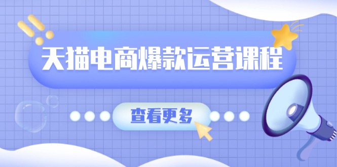 天猫电商爆款运营课程，爆款卖点提炼与流量实操，多套模型全面学习-悟空云赚AI