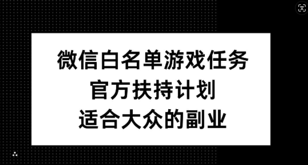 微信白名单游戏任务，官方扶持计划，适合大众的副业【揭秘】-悟空云赚AI