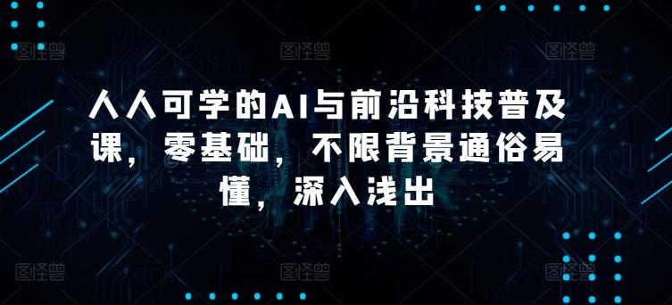 人人可学的AI与前沿科技普及课，零基础，不限背景通俗易懂，深入浅出-悟空云赚AI