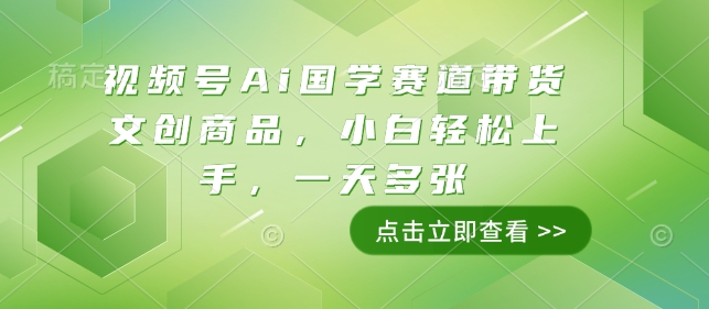 视频号Ai国学赛道带货文创商品，小白轻松上手，一天多张-悟空云赚AI
