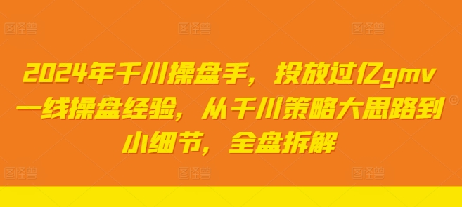 2024年千川操盘手，投放过亿gmv一线操盘经验，从千川策略大思路到小细节，全盘拆解-悟空云赚AI