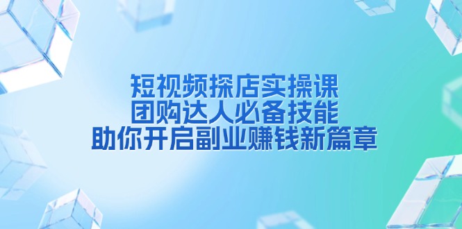 短视频探店实操课，团购达人必备技能，助你开启副业赚钱新篇章-悟空云赚AI