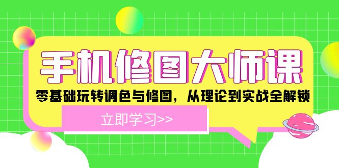 手机 修图大师课：零基础玩转调色与修图，从理论到实战全解锁-悟空云赚AI