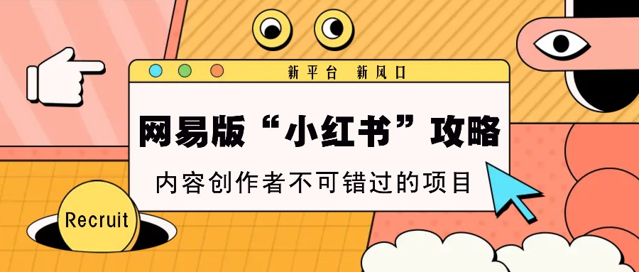 网易版“小红书”攻略，新平台 新风口，内容创作者不可错过的项目-悟空云赚AI
