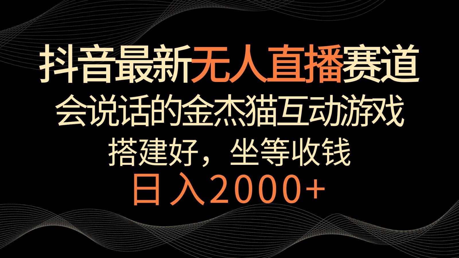 抖音最新无人直播赛道，日入2000+，会说话的金杰猫互动小游戏，礼物收不停-悟空云赚AI