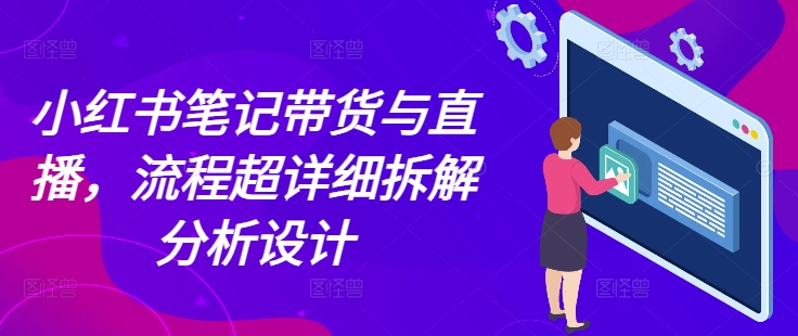小红书笔记带货与直播，流程超详细拆解分析设计-悟空云赚AI