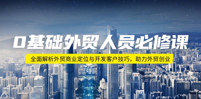 0基础外贸人员必修课：全面解析外贸商业定位与开发客户技巧，助力外贸创业-悟空云赚AI