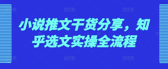 小说推文干货分享，知乎选文实操全流程-悟空云赚AI