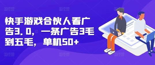 快手游戏合伙人看广告3.0，一条广告3毛到五毛，单机50+【揭秘】-悟空云赚AI