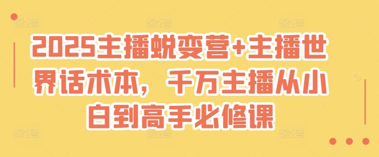2025主播蜕变营+主播世界话术本，千万主播从小白到高手必修课-悟空云赚AI