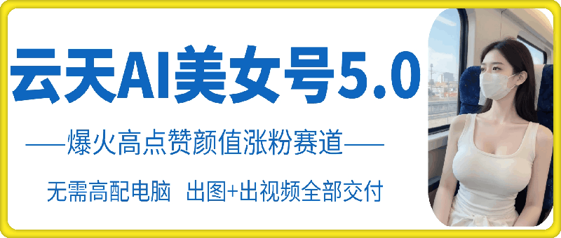 云天AI美女号5.0，爆火高点赞颜值涨粉赛道-悟空云赚AI