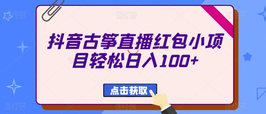 抖音古筝直播红包小项目轻松日入100+-悟空云赚AI