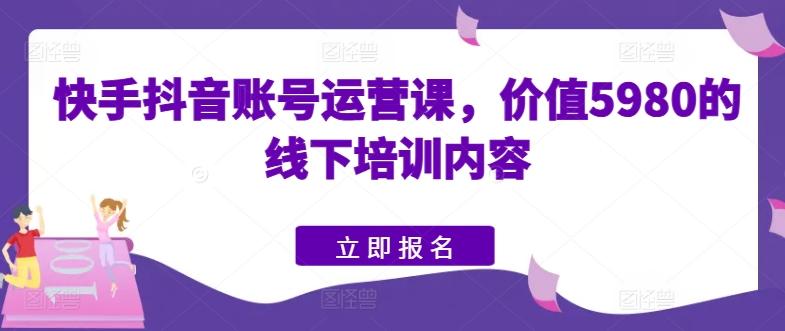 快手抖音账号运营课，价值5980的线下培训内容-悟空云赚AI