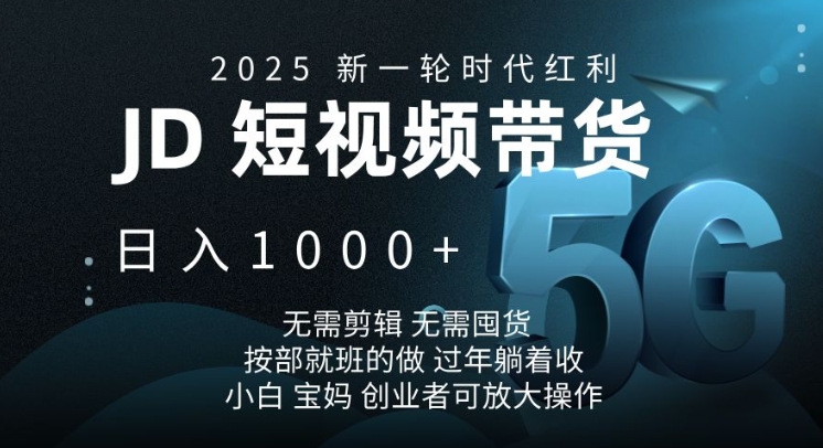 2025新一轮时代红利，JD短视频带货日入1k，无需剪辑，无需囤货，按部就班的做【揭秘】-悟空云赚AI