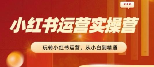 2024小红书运营实操营，​从入门到精通，完成从0~1~100-悟空云赚AI