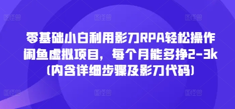 零基础小白利用影刀RPA轻松操作闲鱼虚拟项目，每个月能多挣2-3k(内含详细步骤及影刀代码)-悟空云赚AI