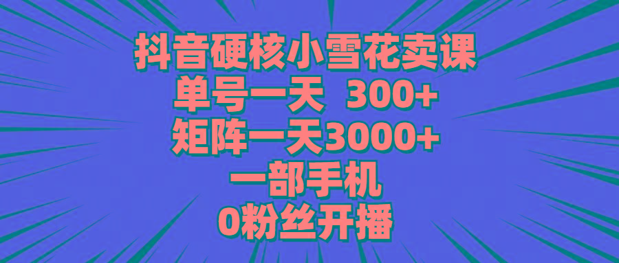 (9551期)抖音硬核小雪花卖课，单号一天300+，矩阵一天3000+，一部手机0粉丝开播-悟空云赚AI