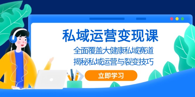 私域 运营变现课，全面覆盖大健康私域赛道，揭秘私域 运营与裂变技巧-悟空云赚AI
