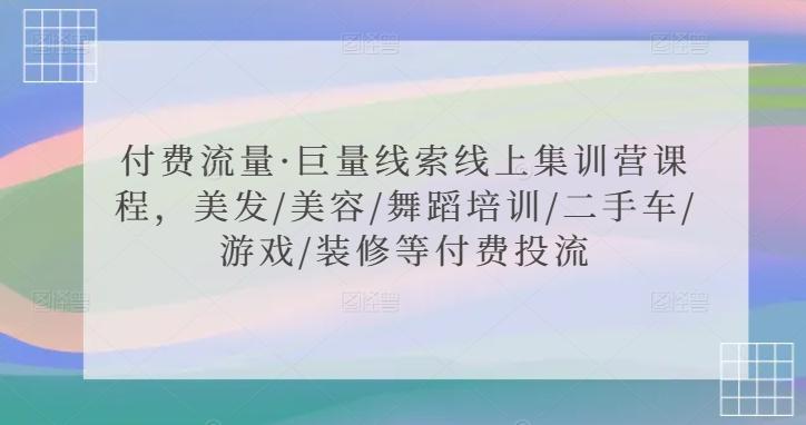 付费流量·巨量线索线上集训营课程，美发/美容/舞蹈培训/二手车/游戏/装修等付费投流-悟空云赚AI