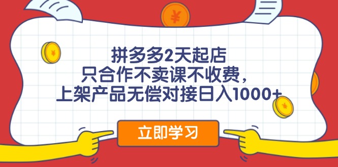 拼多多2天起店，只合作不卖课不收费，上架产品无偿对接日入1000+-悟空云赚AI