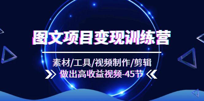 图文项目变现训练营：素材/工具/视频制作/剪辑/做出高收益视频(45节-悟空云赚AI