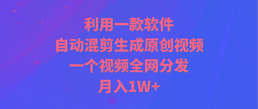 (9472期)利用一款软件，自动混剪生成原创视频，一个视频全网分发，月入1W+附软件-悟空云赚AI