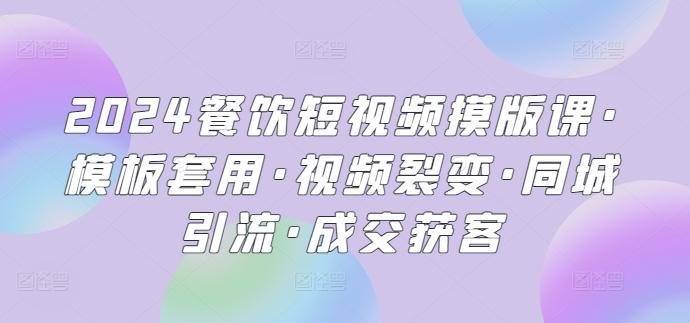 2024餐饮短视频摸版课·模板套用·视频裂变·同城引流·成交获客-悟空云赚AI