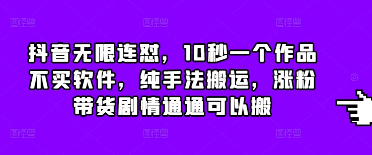 抖音无限连怼，10秒一个作品不买软件，纯手法搬运，涨粉带货剧情通通可以搬-悟空云赚AI