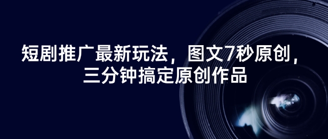 短剧推广最新玩法，图文7秒原创，三分钟搞定原创作品-悟空云赚AI