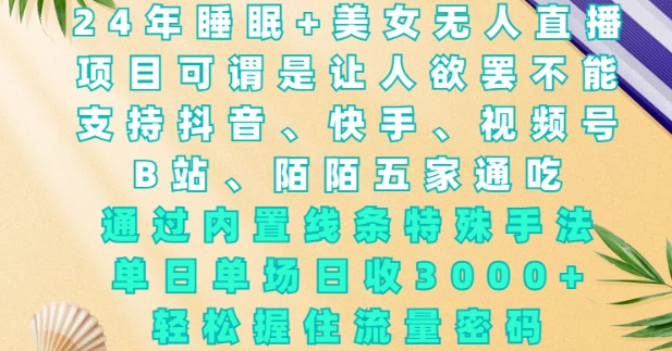 2024年睡眠+美女无人直播，通过内置线条特殊手法，单场日收3k+，轻松握住流量密码【揭秘】-悟空云赚AI