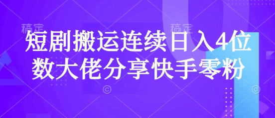 短剧搬运连续日入4位数大佬分享快手零粉爆单经验-悟空云赚AI