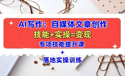 AI写作：自媒体文章创作全方位教学课，技能提升+实操训练-悟空云赚AI