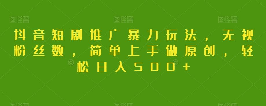 抖音短剧推广暴力玩法，无视粉丝数，简单上手做原创，轻松日入500+【揭秘】-悟空云赚AI