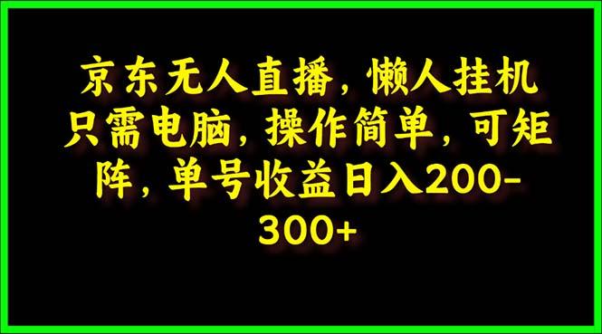 (9973期)京东无人直播，电脑挂机，操作简单，懒人专属，可矩阵操作 单号日入200-300-悟空云赚AI
