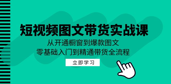 短视频图文带货实战课：从开通橱窗到爆款图文，零基础入门到精通带货-悟空云赚AI