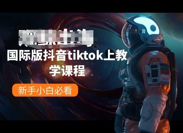 国际版抖音tiktok上教学课程，新手小白必看-悟空云赚AI