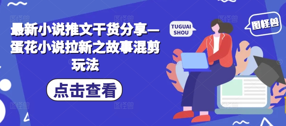最新小说推文干货分享—蛋花小说拉新之故事混剪玩法-悟空云赚AI