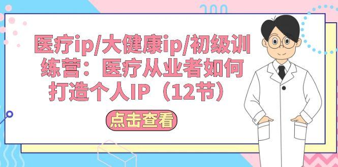 医疗ip/大健康ip/初级训练营：医疗从业者如何打造个人IP(12节-悟空云赚AI
