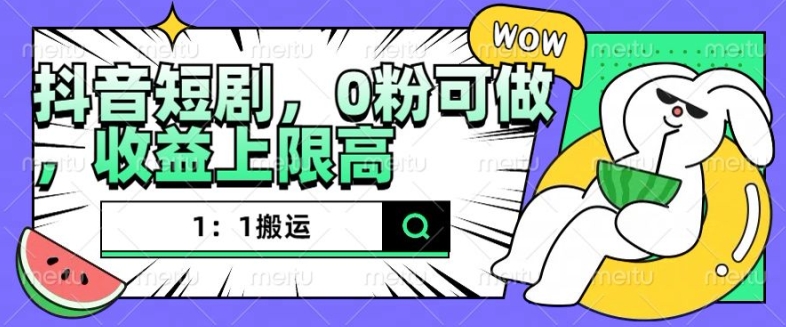 抖音短剧1：1搬运，无违规，0粉可做，收益上限高-悟空云赚AI