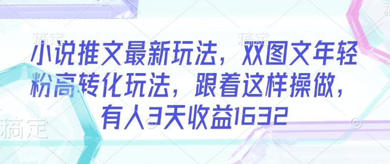 小说推文最新玩法，双图文年轻粉高转化玩法，跟着这样操做，有人3天收益1632-悟空云赚AI