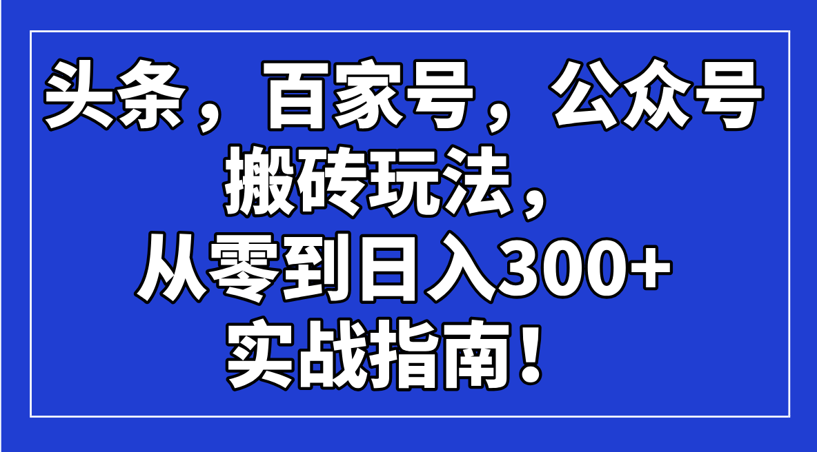 头条，百家号，公众号搬砖玩法，从零到日入300+的实战指南！-悟空云赚AI