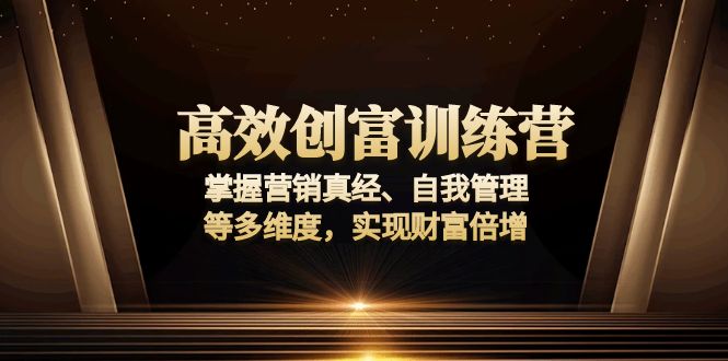 高效创富训练营：掌握营销真经、自我管理等多维度，实现财富倍增-悟空云赚AI