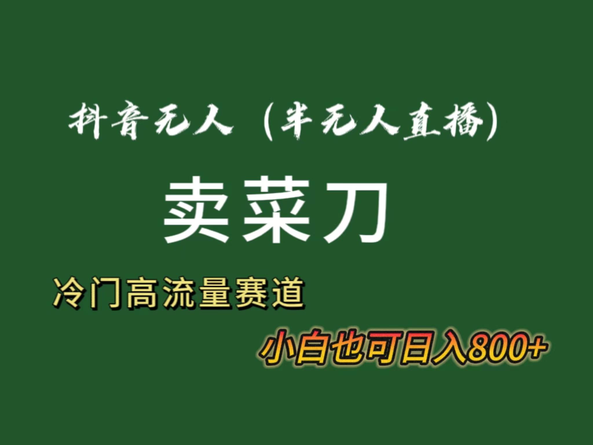 抖音无人(半无人)直播卖菜刀日入800+！冷门品流量大，全套教程+软件！-悟空云赚AI