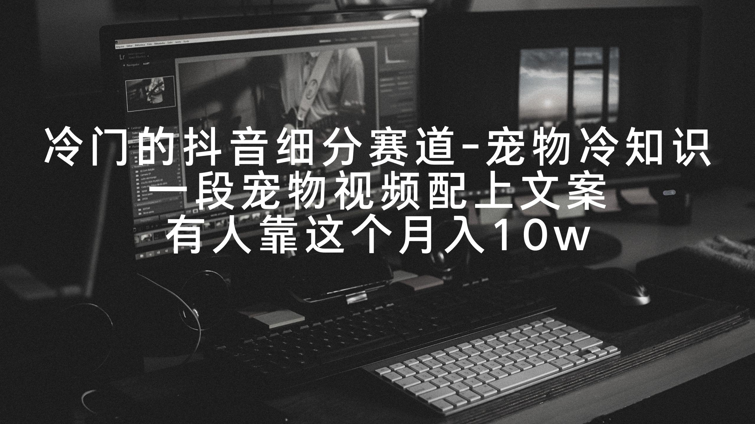 冷门的抖音细分赛道-宠物冷知识，一段宠物视频配上文案，有人靠这个月入10w-悟空云赚AI