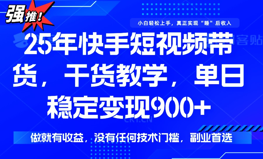 25年最新快手短视频带货，单日稳定变现900+，没有技术门槛，做就有收益-悟空云赚AI